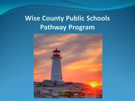 Wise County Public Schools Pathway Program. Wise County Public Schools Pathway Program Rationale 1. Primary Objective a. Challenge students b. Create.