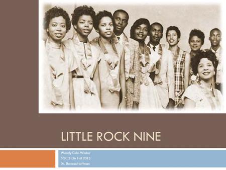 LITTLE ROCK NINE Wendy Cole-Wester SOC 313A Fall 2013 Dr. Therese Hoffman.