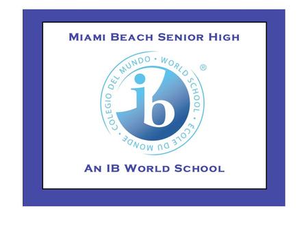 International Baccalaureate Diploma Programme at Miami Beach Senior High Carlos Rodriguez IB Coordinator.