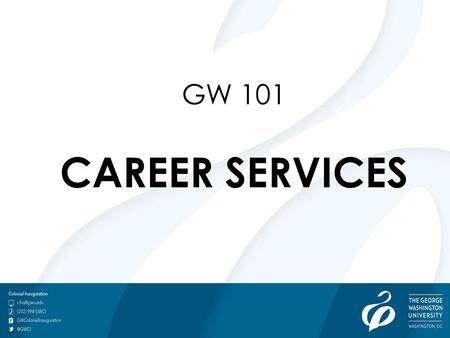 GW 101 CAREER SERVICES. Career culture Class of 2013 survey results My Career Success Plan Self-Knowledge Exercise Academic Integration Internships.