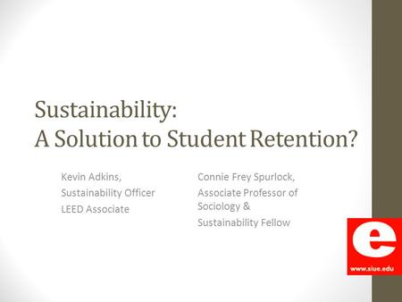 Sustainability: A Solution to Student Retention? Kevin Adkins, Sustainability Officer LEED Associate Connie Frey Spurlock, Associate Professor of Sociology.