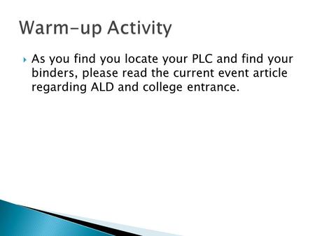  As you find you locate your PLC and find your binders, please read the current event article regarding ALD and college entrance.