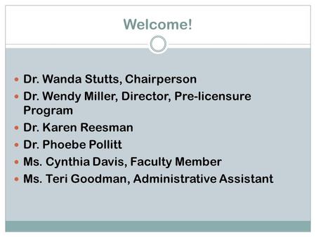 Welcome! Dr. Wanda Stutts, Chairperson Dr. Wendy Miller, Director, Pre-licensure Program Dr. Karen Reesman Dr. Phoebe Pollitt Ms. Cynthia Davis, Faculty.