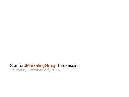 StanfordMarketingGroup Infosession Thursday, October 2 nd, 2008.