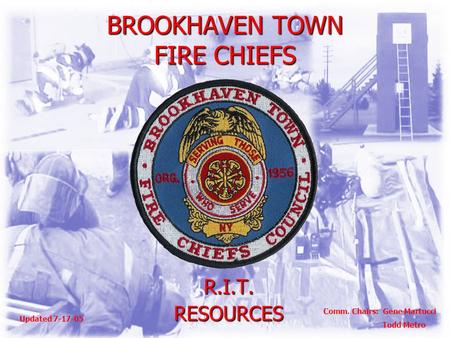 BROOKHAVEN TOWN FIRE CHIEFS R.I.T.RESOURCES Comm. Chairs: Gene Martucci Todd Metro Updated 7-17-05.