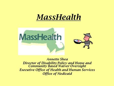 MassHealth Annette Shea Director of Disability Policy and Home and Community Based Waiver Oversight Executive Office of Health and Human Services Office.