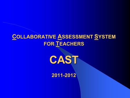 C OLLABORATIVE A SSESSMENT S YSTEM FOR T EACHERS CAST 2011-2012.