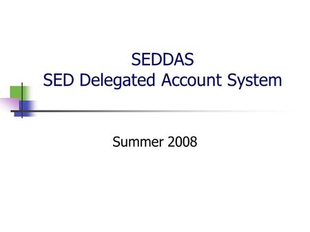 SEDDAS SED Delegated Account System Summer 2008. 2 Background SED has a number of web based applications that are accessed by school districts through.