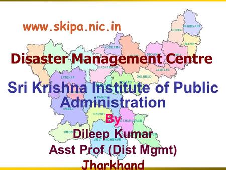 Disaster Management Centre Sri Krishna Institute of Public Administration By Dileep Kumar Asst Prof (Dist Mgmt) Jharkhand www.skipa.nic.in.