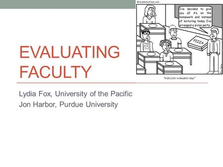 EVALUATING FACULTY Lydia Fox, University of the Pacific Jon Harbor, Purdue University.