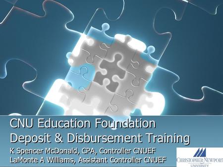 CNU Education Foundation Deposit & Disbursement Training K Spencer McDonald, CPA, Controller CNUEF LaMonte A Williams, Assistant Controller CNUEF K Spencer.