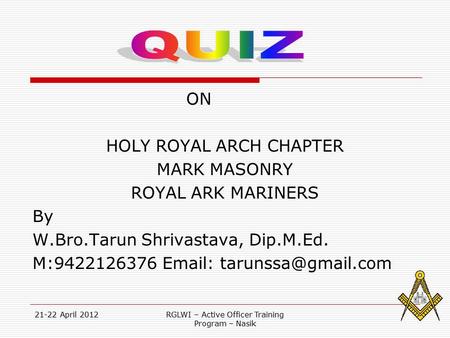 21-22 April 2012RGLWI – Active Officer Training Program – Nasik ON HOLY ROYAL ARCH CHAPTER MARK MASONRY ROYAL ARK MARINERS By W.Bro.Tarun Shrivastava,