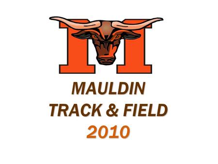 MAULDIN TRACK & FIELD 2010. Coaching Staff  Coach Harris  Coach Harris – Boys Head Coach  Coach Holmes  Coach Holmes – Girls Head Coach  Coach Howell.