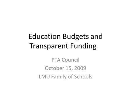 Education Budgets and Transparent Funding PTA Council October 15, 2009 LMU Family of Schools.