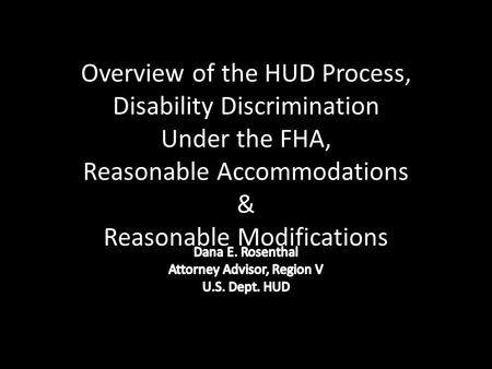 Overview of the HUD Process, Disability Discrimination Under the FHA, Reasonable Accommodations & Reasonable Modifications.