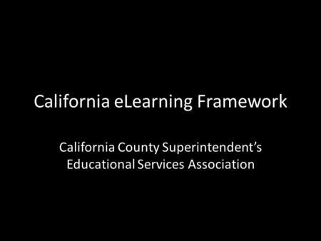 California eLearning Framework California County Superintendent’s Educational Services Association.