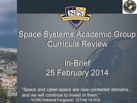 Space Systems Academic Group Curricula Review In-Brief 25 February 2014 “Space and cyber-space are now contested domains… and we will continue to invest.