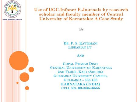 D R. P. S. K ATTIMANI L IBRARIAN I/ C A ND G OPAL P RASAD D IXIT C ENTRAL U NIVERSITY OF K ARNATAKA 2 ND F LOOR, K ARYA S OUDHA G ULBARGA U NIVERSITY C.