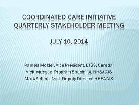 Pamela Mokler, Vice President, LTSS, Care 1 st Vicki Macedo, Program Specialist, HHSA AIS Mark Sellers, Asst. Deputy Director, HHSA AIS.