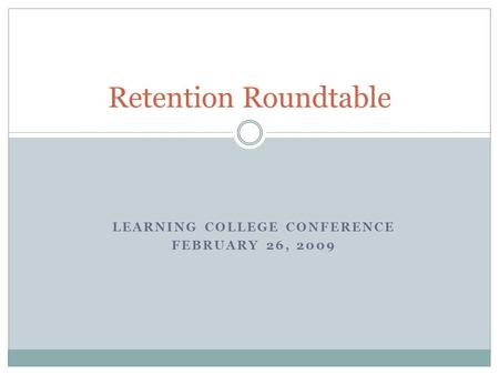 LEARNING COLLEGE CONFERENCE FEBRUARY 26, 2009 Retention Roundtable.