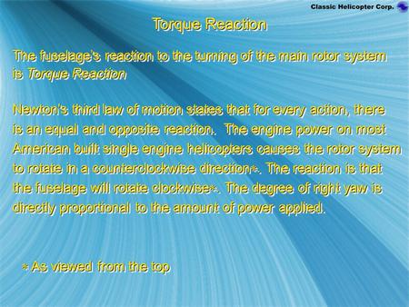 Torque Reaction The fuselage’s reaction to the turning of the main rotor system is Torque Reaction Newton's third law of motion states that for every action,