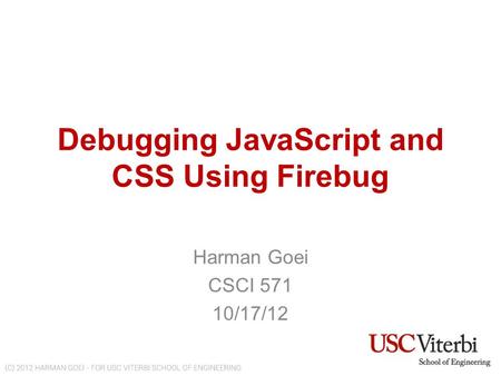 Debugging JavaScript and CSS Using Firebug Harman Goei CSCI 571 10/17/12.