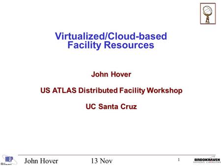 1 13 Nov 2012 John Hover Virtualized/Cloud-based Facility Resources John Hover US ATLAS Distributed Facility Workshop UC Santa Cruz.