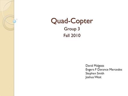 Quad-Copter Group 3 Fall 2010 David Malgoza Engers F Davance Mercedes