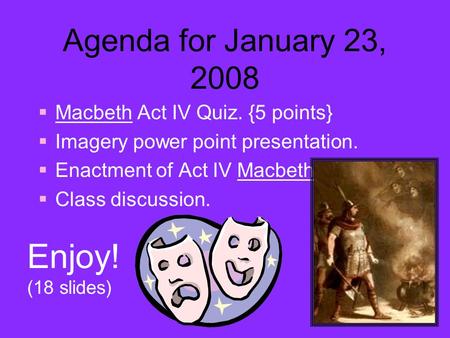 Agenda for January 23, 2008  Macbeth Act IV Quiz. {5 points}  Imagery power point presentation.  Enactment of Act IV Macbeth.  Class discussion. Enjoy!