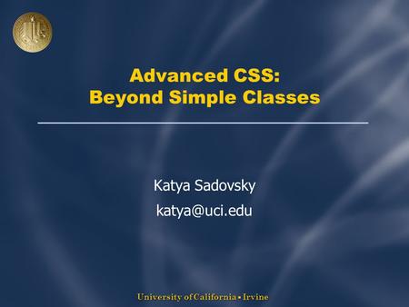 University of California  Irvine Advanced CSS: Beyond Simple Classes Katya Sadovsky