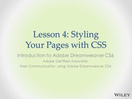 Lesson 4: Styling Your Pages with CSS Introduction to Adobe Dreamweaver CS6 Adobe Certified Associate: Web Communication using Adobe Dreamweaver CS6.