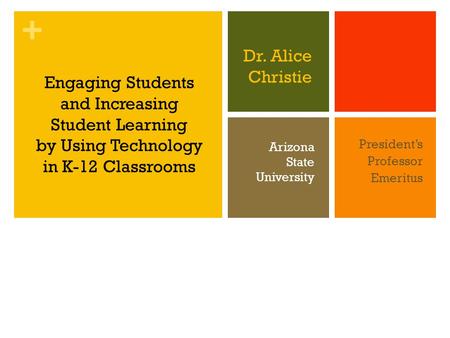 + Dr. Alice Christie President’s Professor Emeritus Engaging Students and Increasing Student Learning by Using Technology in K-12 Classrooms Arizona State.