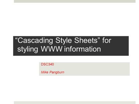 “Cascading Style Sheets” for styling WWW information DSC340 Mike Pangburn.