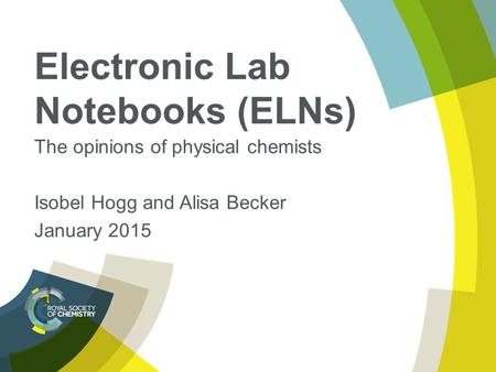 Electronic Lab Notebooks (ELNs) The opinions of physical chemists Isobel Hogg and Alisa Becker January 2015.