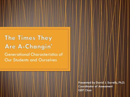 Generational Characteristics of Our Students and Ourselves Presented by David J. Sorrells, Ph.D. Coordinator of Assessment QEP Chair.