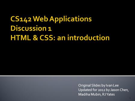 Original Slides by Ivan Lee Updated for 2012 by Jason Chen, Madiha Mubin, RJ Yates 1.