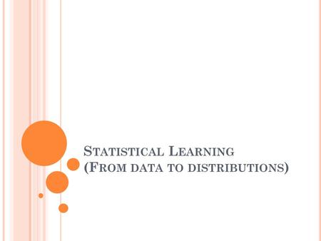 S TATISTICAL L EARNING (F ROM DATA TO DISTRIBUTIONS )