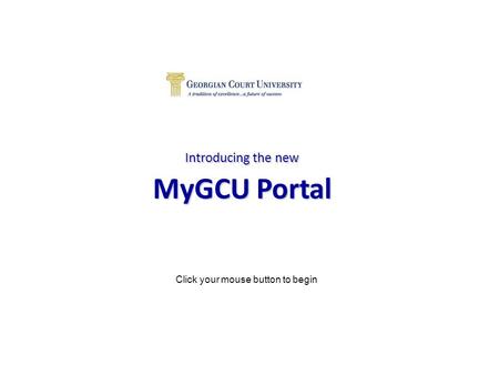 Introducing the new MyGCU Portal Click your mouse button to begin.