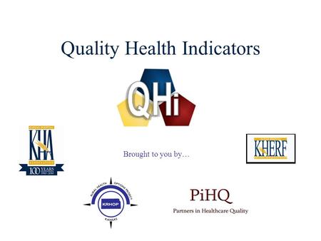 1 Quality Health Indicators Brought to you by…. 2 Quality Health Indicators  The Quality Health Indicator (QHi) web site was developed through the Kansas.