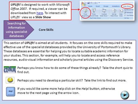 This section of UPLift! is aimed at all students. It focuses on the core skills required to make effective use of the specialist databases provided by.