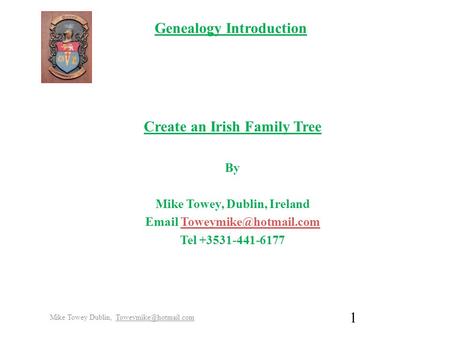 Genealogy Introduction Create an Irish Family Tree By Mike Towey, Dublin, Ireland  Tel +3531-441-6177 Mike.