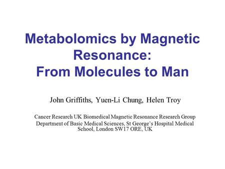 Metabolomics by Magnetic Resonance: From Molecules to Man John Griffiths, Yuen-Li Chung, Helen Troy Cancer Research UK Biomedical Magnetic Resonance Research.