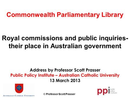 © Professor Scott Prasser Commonwealth Parliamentary Library Royal commissions and public inquiries- their place in Australian government Address by Professor.