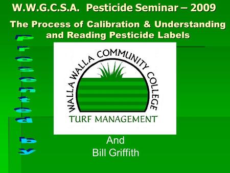 W.W.G.C.S.A. Pesticide Seminar – 2009 The Process of Calibration & Understanding and Reading Pesticide Labels And Bill Griffith.