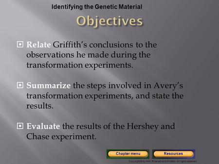 Copyright © by Holt, Rinehart and Winston. All rights reserved. ResourcesChapter menu Identifying the Genetic Material  Relate Griffith’s conclusions.