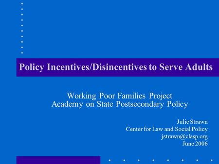 Policy Incentives/Disincentives to Serve Adults Working Poor Families Project Academy on State Postsecondary Policy Julie Strawn Center for Law and Social.