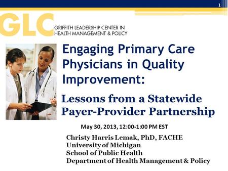 Engaging Primary Care Physicians in Quality Improvement: Lessons from a Statewide Payer-Provider Partnership May 30, 2013, 12:00-1:00 PM EST Christy Harris.