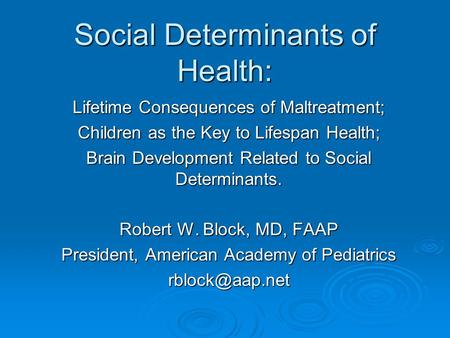 Social Determinants of Health: Lifetime Consequences of Maltreatment; Children as the Key to Lifespan Health; Brain Development Related to Social Determinants.