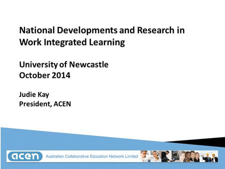 National Developments and Research in Work Integrated Learning University of Newcastle October 2014 Judie Kay President, ACEN.