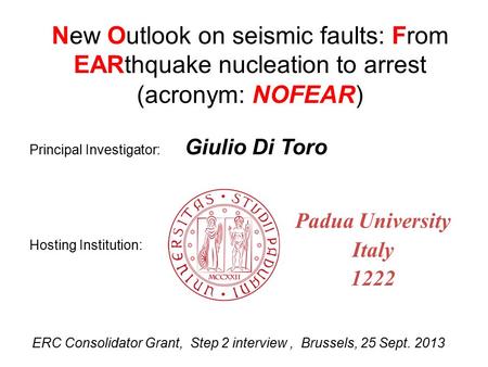 ERC Consolidator Grant, Step 2 interview, Brussels, 25 Sept. 2013 New Outlook on seismic faults: From EARthquake nucleation to arrest (acronym: NOFEAR)